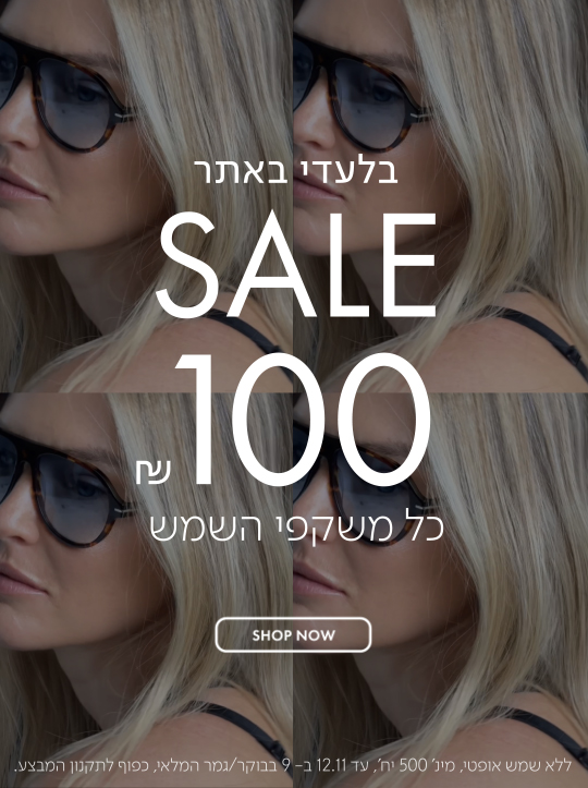 בלעדי באתר SALE 100 ש"ח כל משקפי השמש בכפוף לתקנון